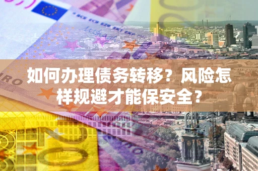 济南如何办理债务转移？风险怎样规避才能保安全？