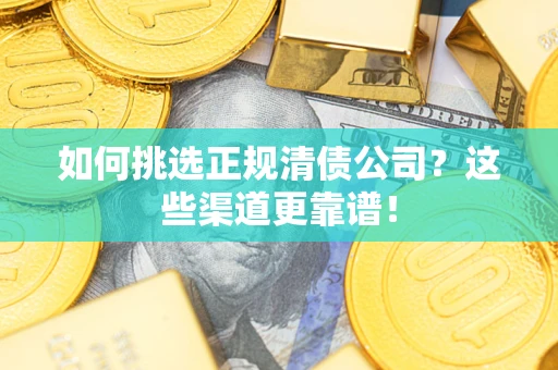 济南如何挑选正规清债公司？这些渠道更靠谱！
