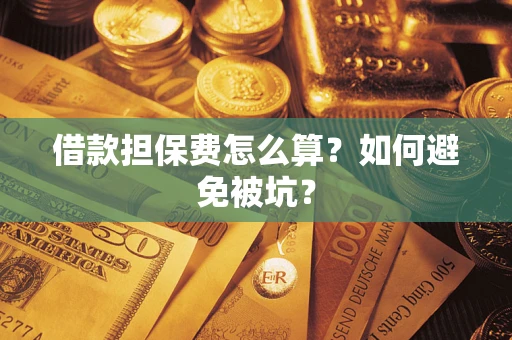 济南借款担保费怎么算？如何避免被坑？