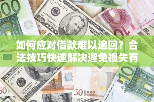 济南如何应对借款难以追回？合法技巧快速解决避免损失有哪些？