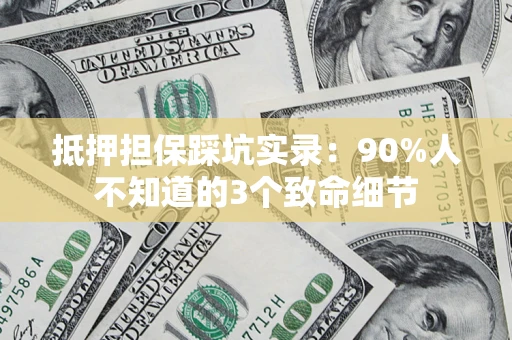 济南抵押担保踩坑实录：90%人不知道的3个致命细节