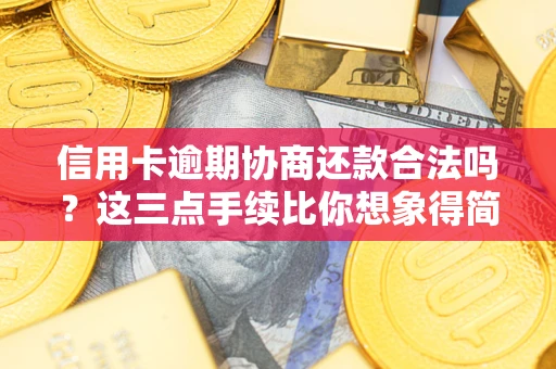 济南信用卡逾期协商还款合法吗？这三点手续比你想象得简单