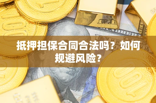 济南抵押担保合同合法吗？如何规避风险？