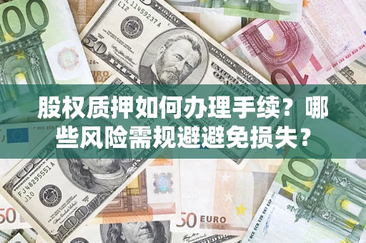 济南股权质押如何办理手续？哪些风险需规避避免损失？
