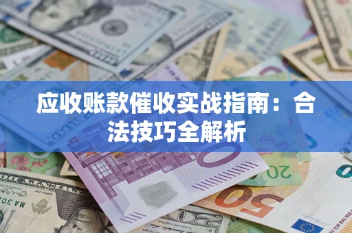 济南应收账款催收实战指南：合法技巧全解析