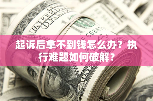 济南起诉后拿不到钱怎么办?执行难题如何破解? 济南起诉后拿不到钱怎么办?执行难题如何破解?