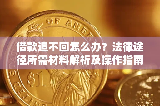 济南借款追不回怎么办?法律途径所需材料解析及操作指南 济南借款追不回怎么办?法律途径所需材料解析及操作指南