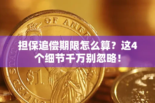 济南担保追偿期限怎么算?这4个细节千万别忽略! 济南担保追偿期限怎么算?这4个细节千万别忽略!