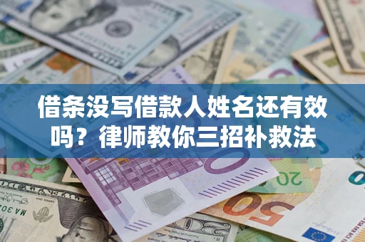 济南借条没写借款人姓名还有效吗？律师教你三招补救法