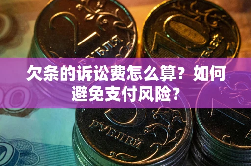 济南欠条的诉讼费怎么算？如何避免支付风险？