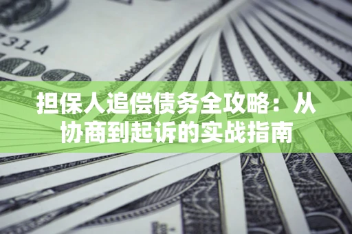 济南担保人追偿债务全攻略:从协商到起诉的实战指南 济南担保人追偿债务全攻略:从协商到起诉的实战指南