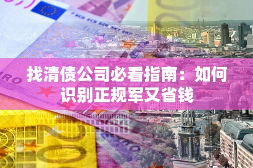 济南找清债公司必看指南：如何识别正规军又省钱