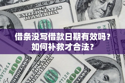 济南借条没写借款日期有效吗？如何补救才合法？