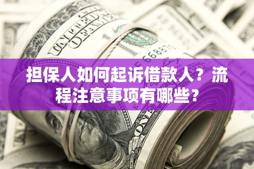 济南担保人如何起诉借款人？流程注意事项有哪些？